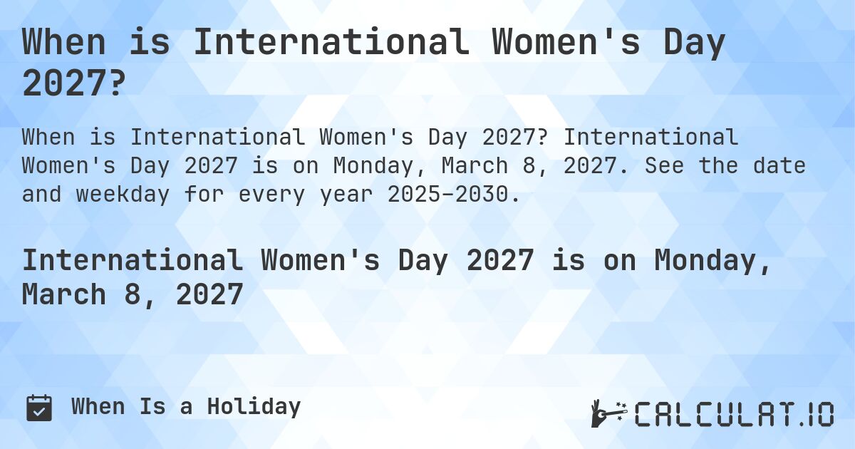 When is International Women's Day 2027?. International Women's Day 2027 is on Monday, March 8, 2027. See the date and weekday for every year 2025–2030.