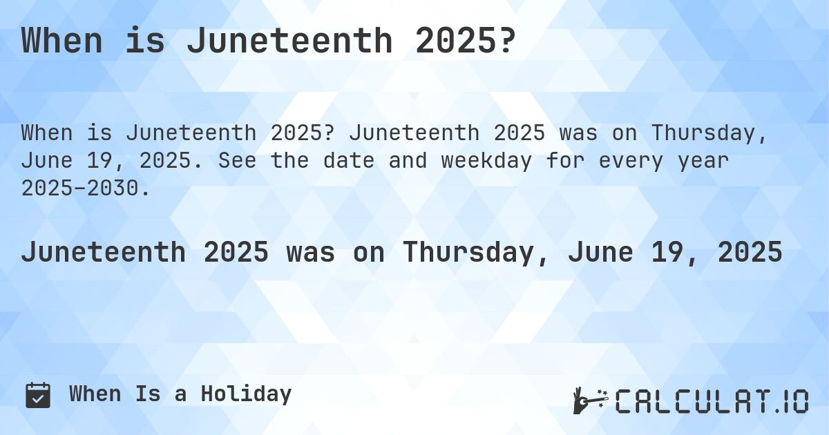 When is Juneteenth 2025?. Juneteenth 2025 was on Thursday, June 19, 2025. See the date and weekday for every year 2025–2030.