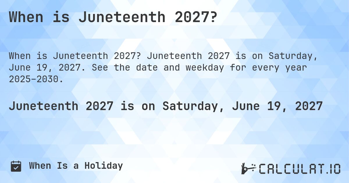 When is Juneteenth 2027?. Juneteenth 2027 is on Saturday, June 19, 2027. See the date and weekday for every year 2025–2030.
