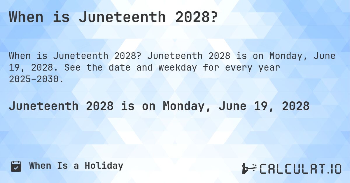 When is Juneteenth 2028?. Juneteenth 2028 is on Monday, June 19, 2028. See the date and weekday for every year 2025–2030.