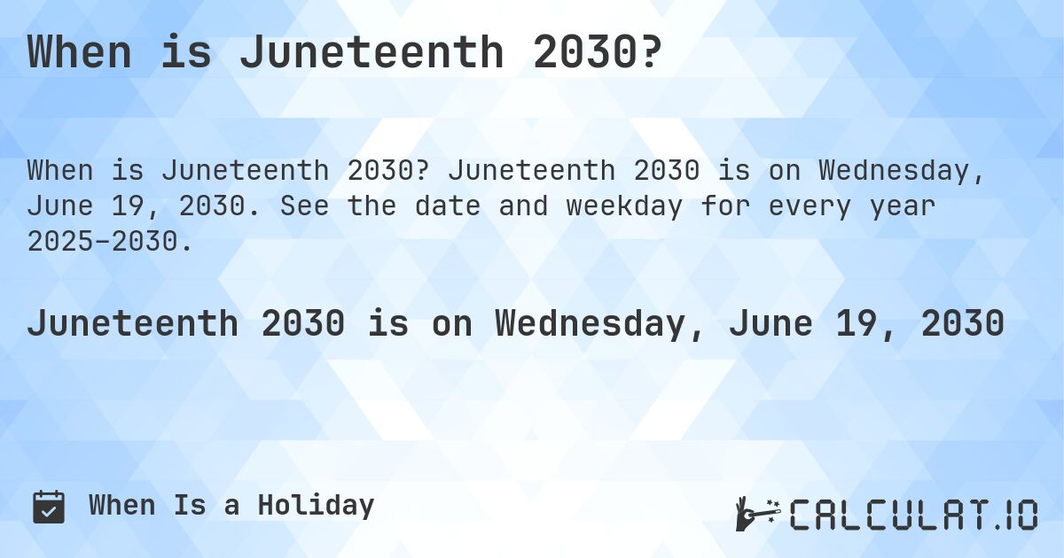 When is Juneteenth 2030?. Juneteenth 2030 is on Wednesday, June 19, 2030. See the date and weekday for every year 2025–2030.