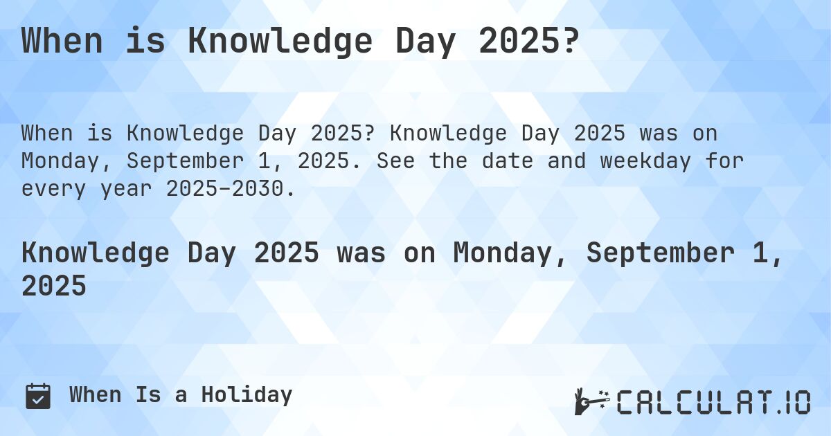 When is Knowledge Day 2025?. Knowledge Day 2025 was on Monday, September 1, 2025. See the date and weekday for every year 2025–2030.