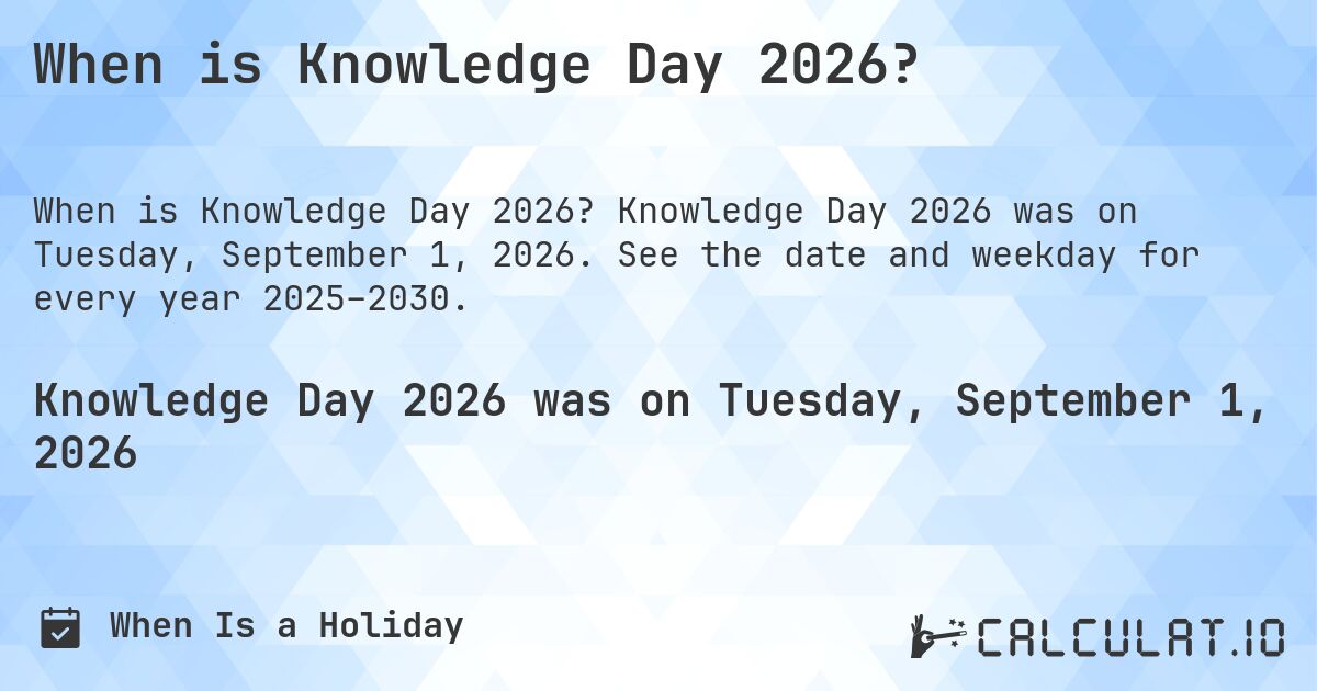 When is Knowledge Day 2026?. Knowledge Day 2026 was on Tuesday, September 1, 2026. See the date and weekday for every year 2025–2030.