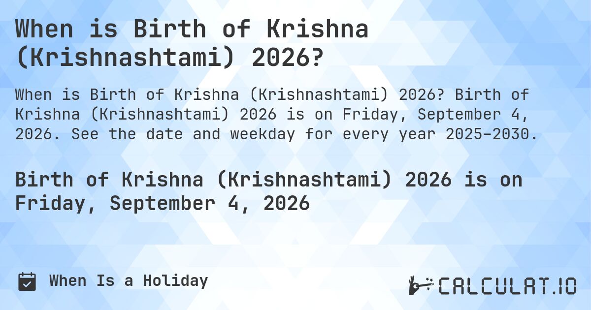 When is Birth of Krishna (Krishnashtami) 2026?. Birth of Krishna (Krishnashtami) 2026 is on Friday, September 4, 2026. See the date and weekday for every year 2025–2030.