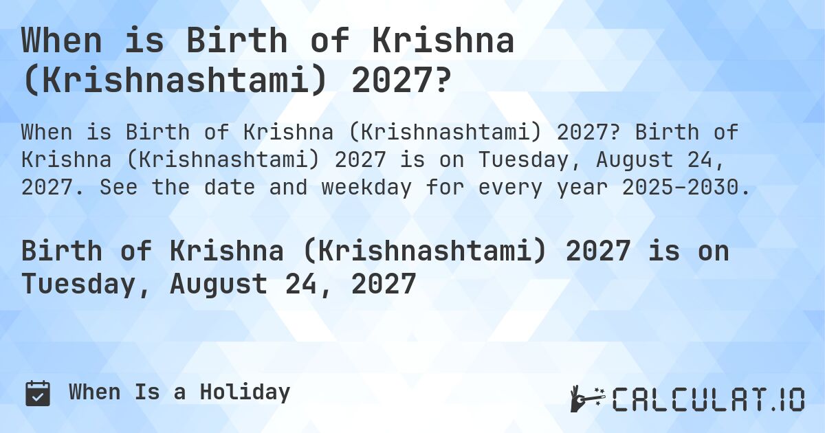When is Birth of Krishna (Krishnashtami) 2027?. Birth of Krishna (Krishnashtami) 2027 is on Tuesday, August 24, 2027. See the date and weekday for every year 2025–2030.