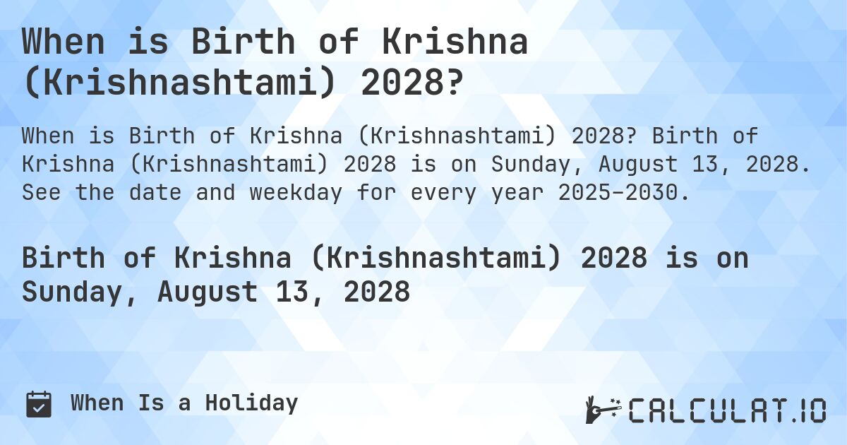 When is Birth of Krishna (Krishnashtami) 2028?. Birth of Krishna (Krishnashtami) 2028 is on Sunday, August 13, 2028. See the date and weekday for every year 2025–2030.
