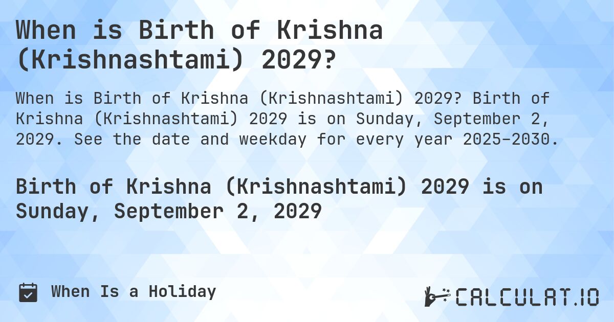 When is Birth of Krishna (Krishnashtami) 2029?. Birth of Krishna (Krishnashtami) 2029 is on Sunday, September 2, 2029. See the date and weekday for every year 2025–2030.