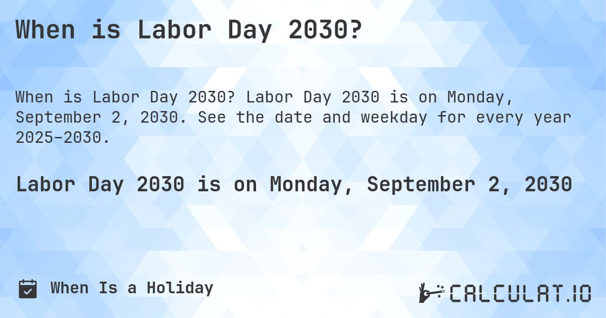When is Labor Day 2030?. Labor Day 2030 is on Monday, September 2, 2030. See the date and weekday for every year 2025–2030.