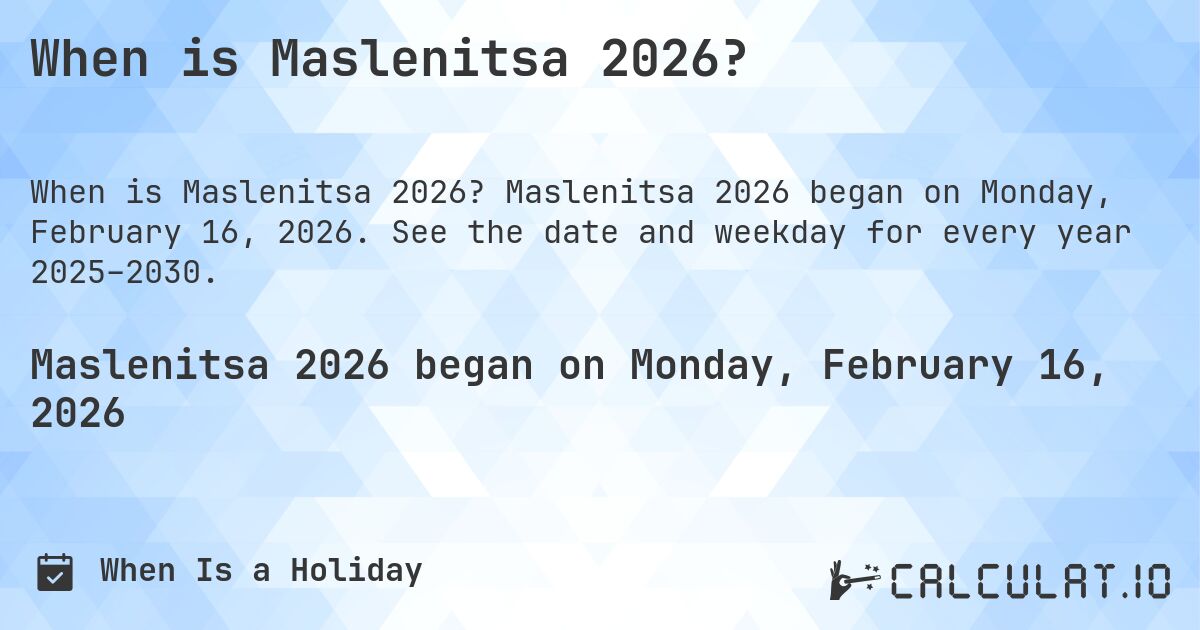 When is Maslenitsa 2026?. Maslenitsa 2026 began on Monday, February 16, 2026. See the date and weekday for every year 2025–2030.