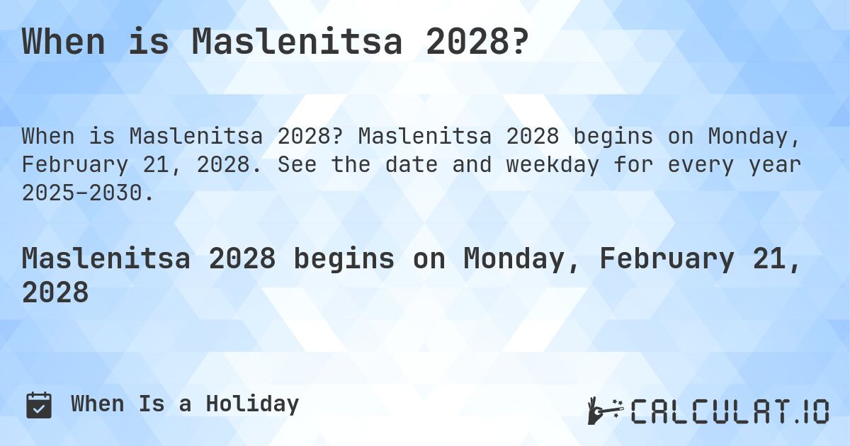 When is Maslenitsa 2028?. Maslenitsa 2028 begins on Monday, February 21, 2028. See the date and weekday for every year 2025–2030.