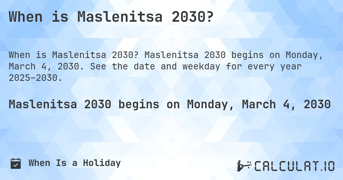 When is Maslenitsa 2030?. Maslenitsa 2030 begins on Monday, March 4, 2030. See the date and weekday for every year 2025–2030.