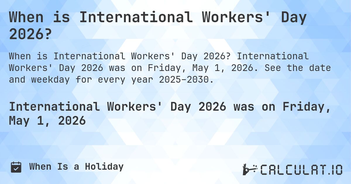 When is International Workers' Day 2026?. International Workers' Day 2026 was on Friday, May 1, 2026. See the date and weekday for every year 2025–2030.