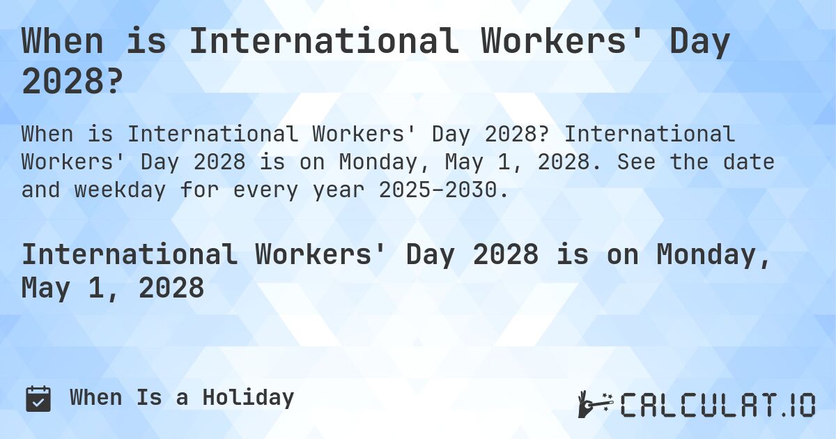 When is International Workers' Day 2028?. International Workers' Day 2028 is on Monday, May 1, 2028. See the date and weekday for every year 2025–2030.