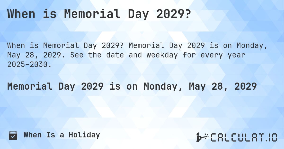 When is Memorial Day 2029?. Memorial Day 2029 is on Monday, May 28, 2029. See the date and weekday for every year 2025–2030.
