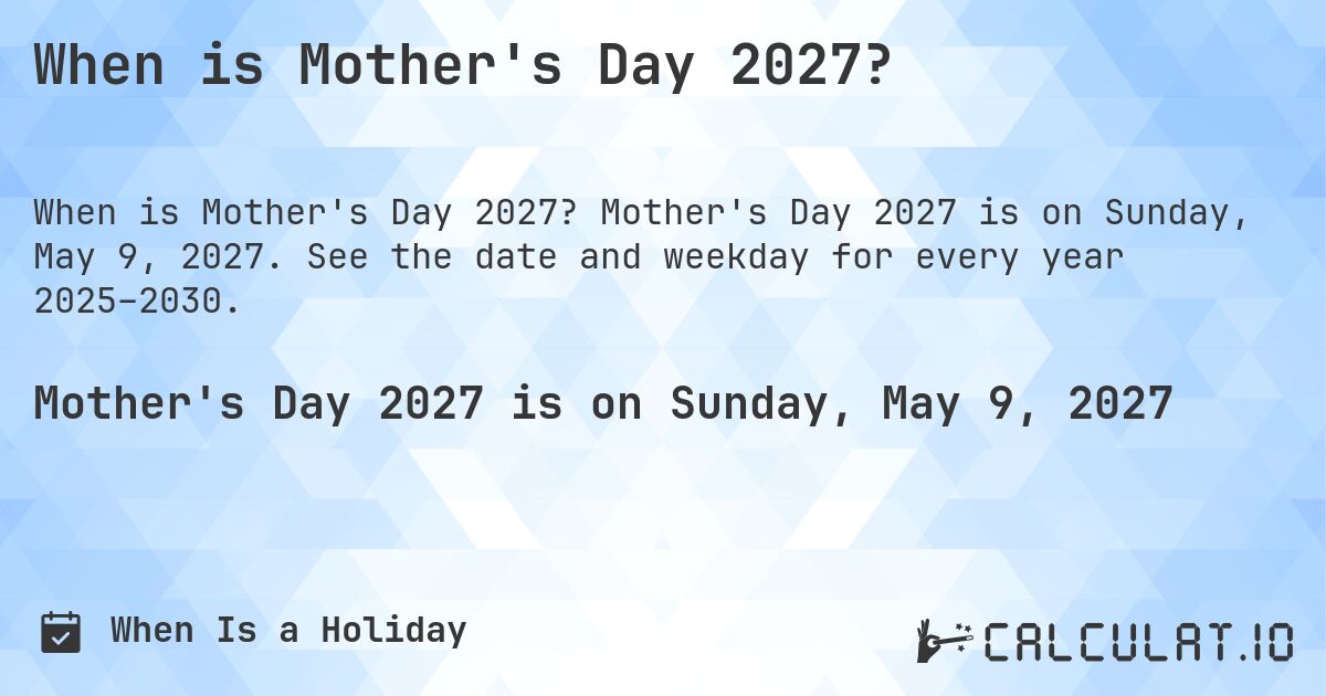 When is Mother's Day 2027?. Mother's Day 2027 is on Sunday, May 9, 2027. See the date and weekday for every year 2025–2030.