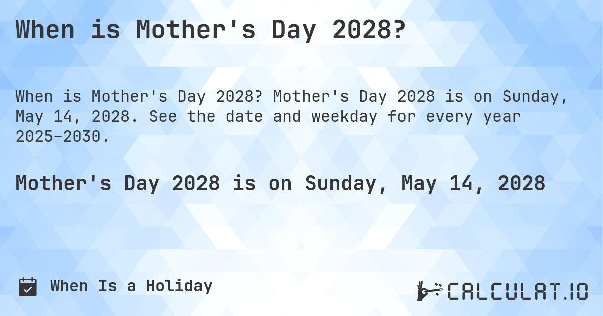 When is Mother's Day 2028?. Mother's Day 2028 is on Sunday, May 14, 2028. See the date and weekday for every year 2025–2030.
