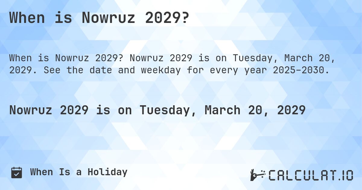 When is Nowruz 2029?. Nowruz 2029 is on Tuesday, March 20, 2029. See the date and weekday for every year 2025–2030.