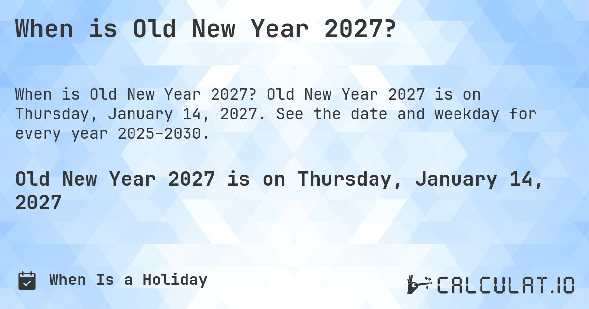 When is Old New Year 2027?. Old New Year 2027 is on Thursday, January 14, 2027. See the date and weekday for every year 2025–2030.