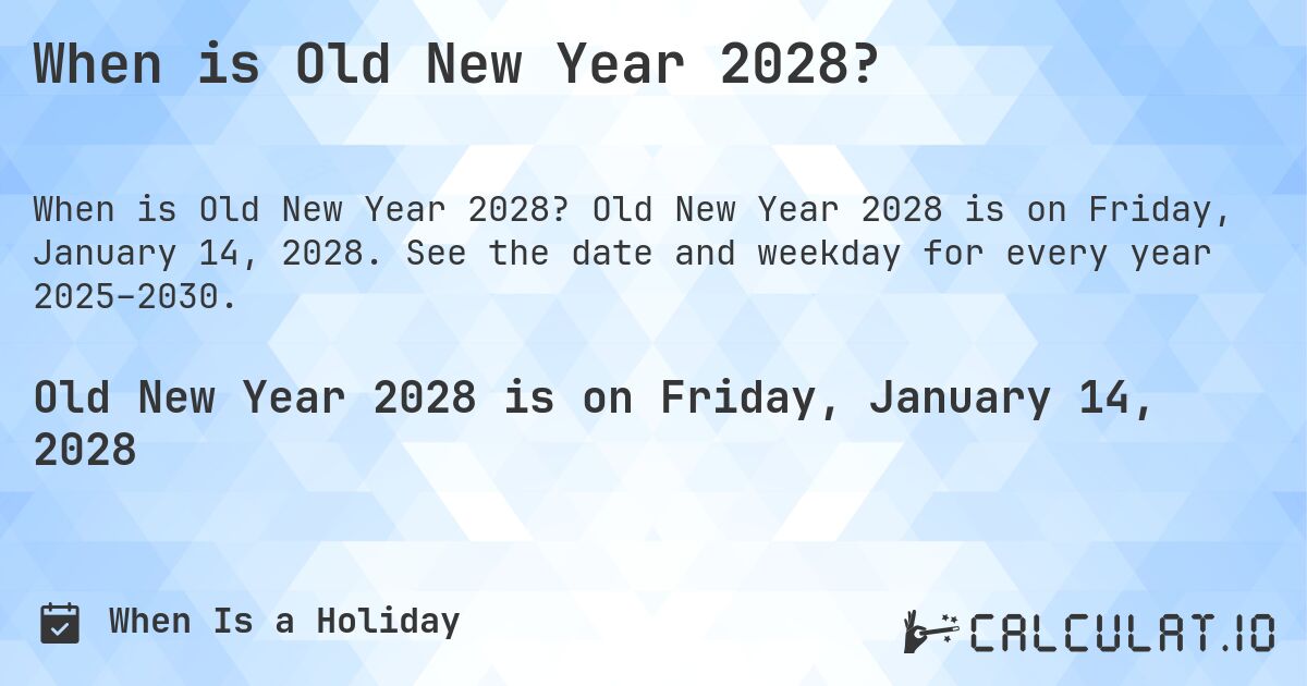 When is Old New Year 2028?. Old New Year 2028 is on Friday, January 14, 2028. See the date and weekday for every year 2025–2030.