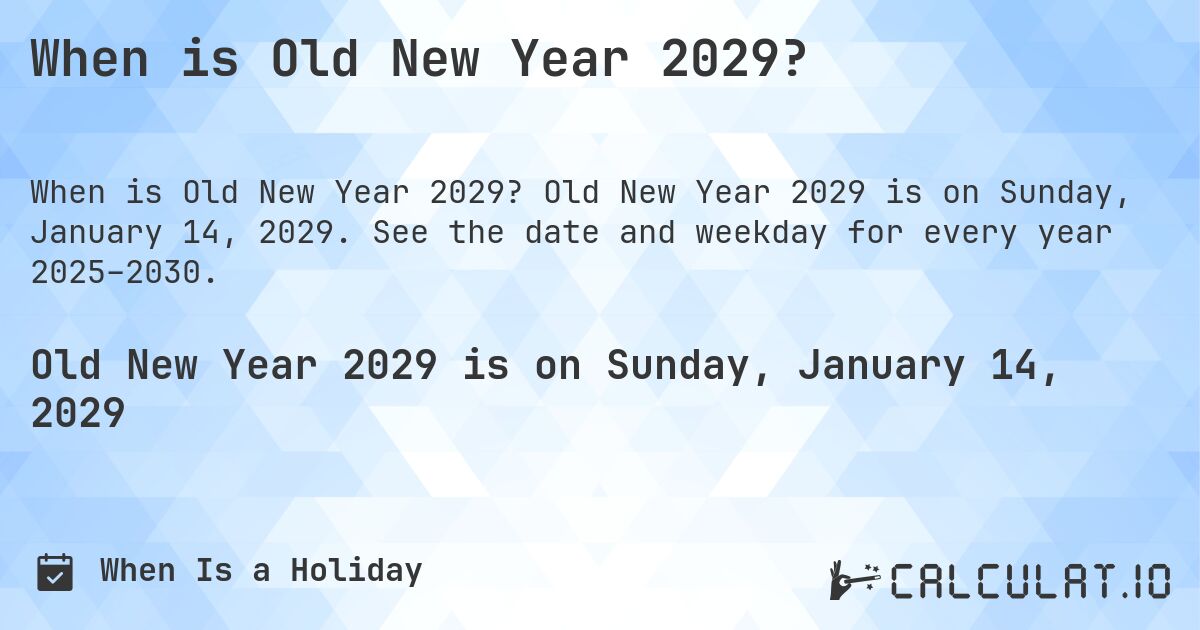 When is Old New Year 2029?. Old New Year 2029 is on Sunday, January 14, 2029. See the date and weekday for every year 2025–2030.