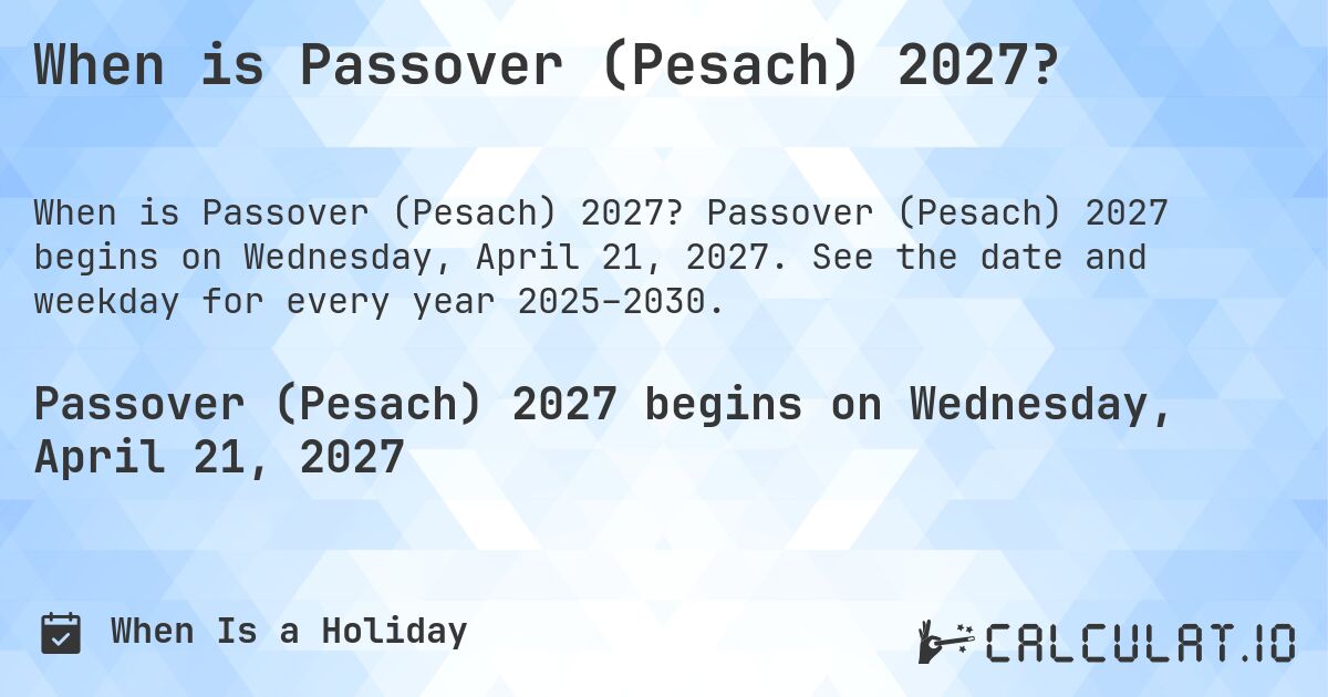 When is Passover (Pesach) 2027?. Passover (Pesach) 2027 begins on Wednesday, April 21, 2027. See the date and weekday for every year 2025–2030.