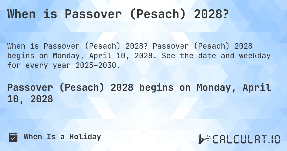 When is Passover (Pesach) 2028?. Passover (Pesach) 2028 begins on Monday, April 10, 2028. See the date and weekday for every year 2025–2030.