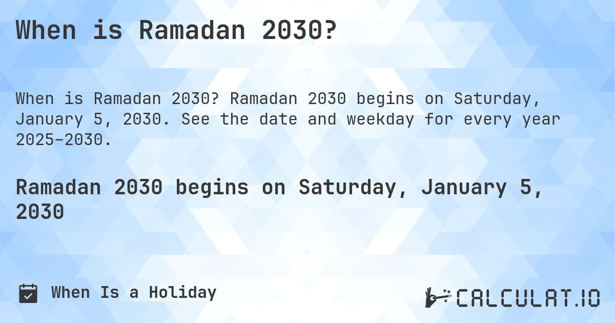 When is Ramadan 2030?. Ramadan 2030 begins on Saturday, January 5, 2030. See the date and weekday for every year 2025–2030.