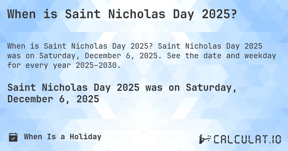 When is Saint Nicholas Day 2025?. Saint Nicholas Day 2025 was on Saturday, December 6, 2025. See the date and weekday for every year 2025–2030.