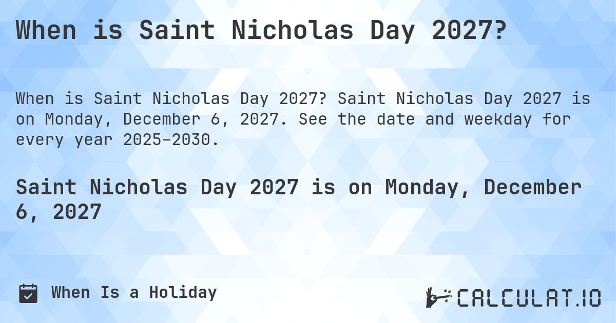 When is Saint Nicholas Day 2027?. Saint Nicholas Day 2027 is on Monday, December 6, 2027. See the date and weekday for every year 2025–2030.