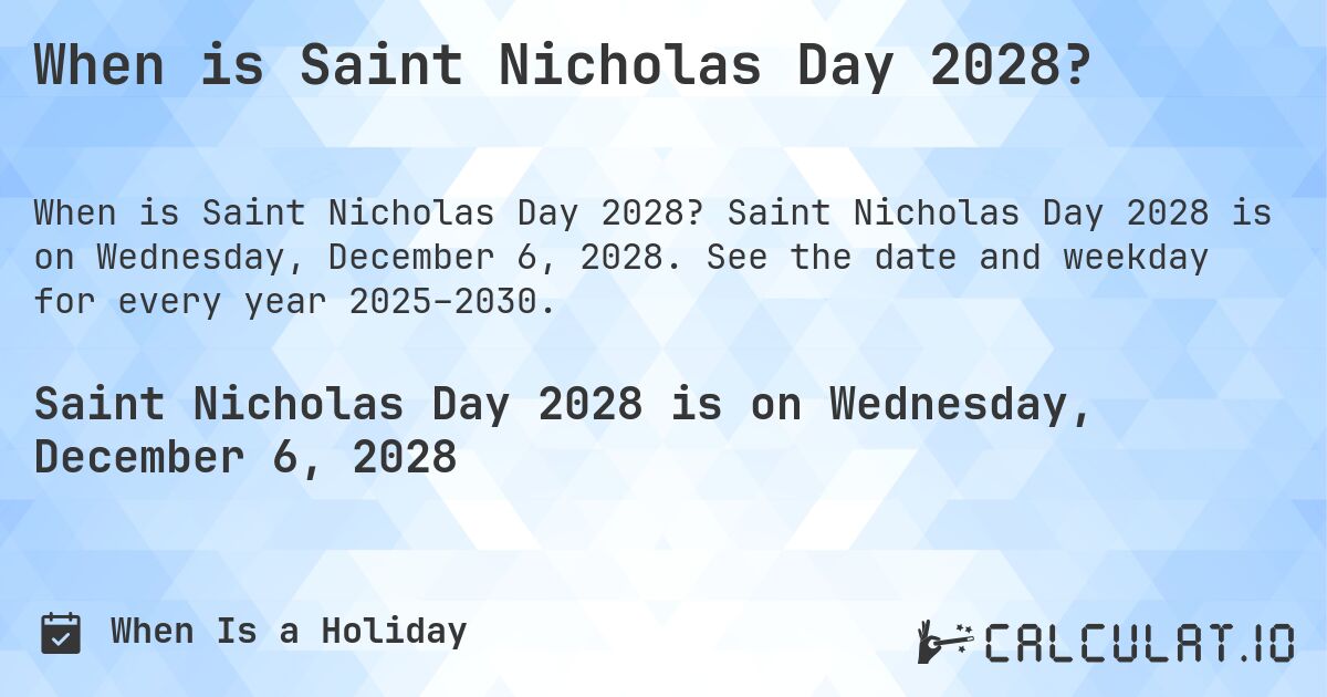 When is Saint Nicholas Day 2028?. Saint Nicholas Day 2028 is on Wednesday, December 6, 2028. See the date and weekday for every year 2025–2030.