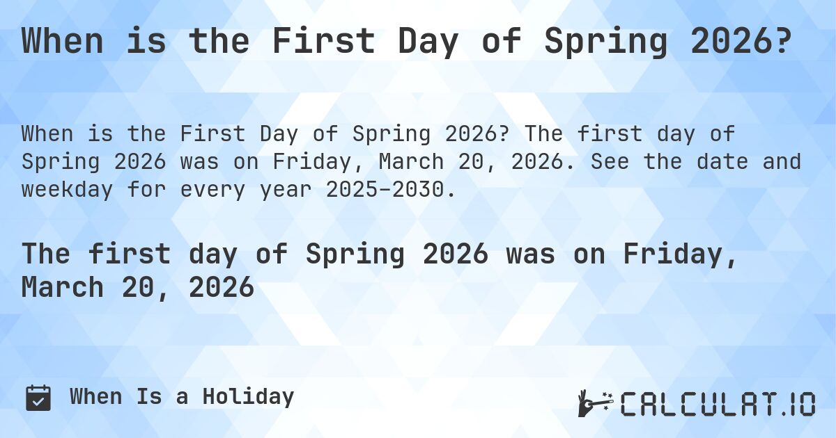 When is the First Day of Spring 2026?. The first day of Spring 2026 was on Friday, March 20, 2026. See the date and weekday for every year 2025–2030.