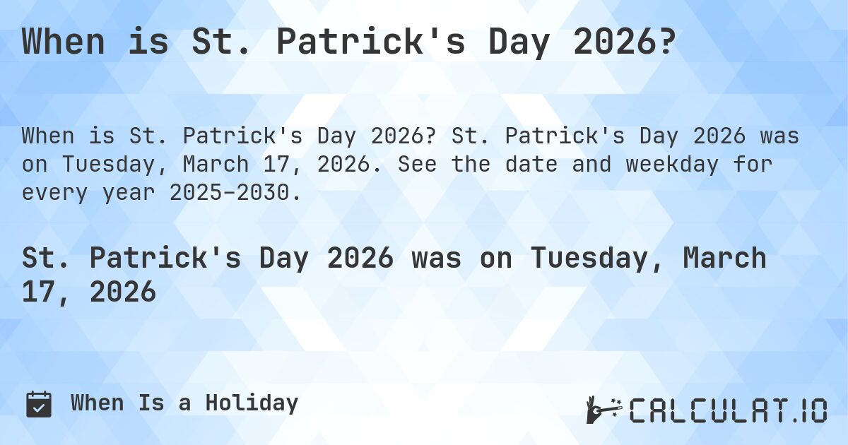 When is St. Patrick's Day 2026?. St. Patrick's Day 2026 was on Tuesday, March 17, 2026. See the date and weekday for every year 2025–2030.