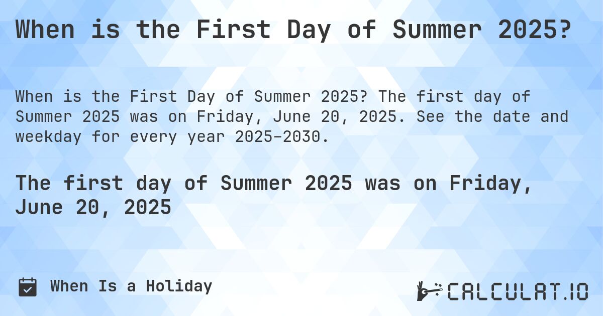 When is the First Day of Summer 2025?. The first day of Summer 2025 was on Friday, June 20, 2025. See the date and weekday for every year 2025–2030.