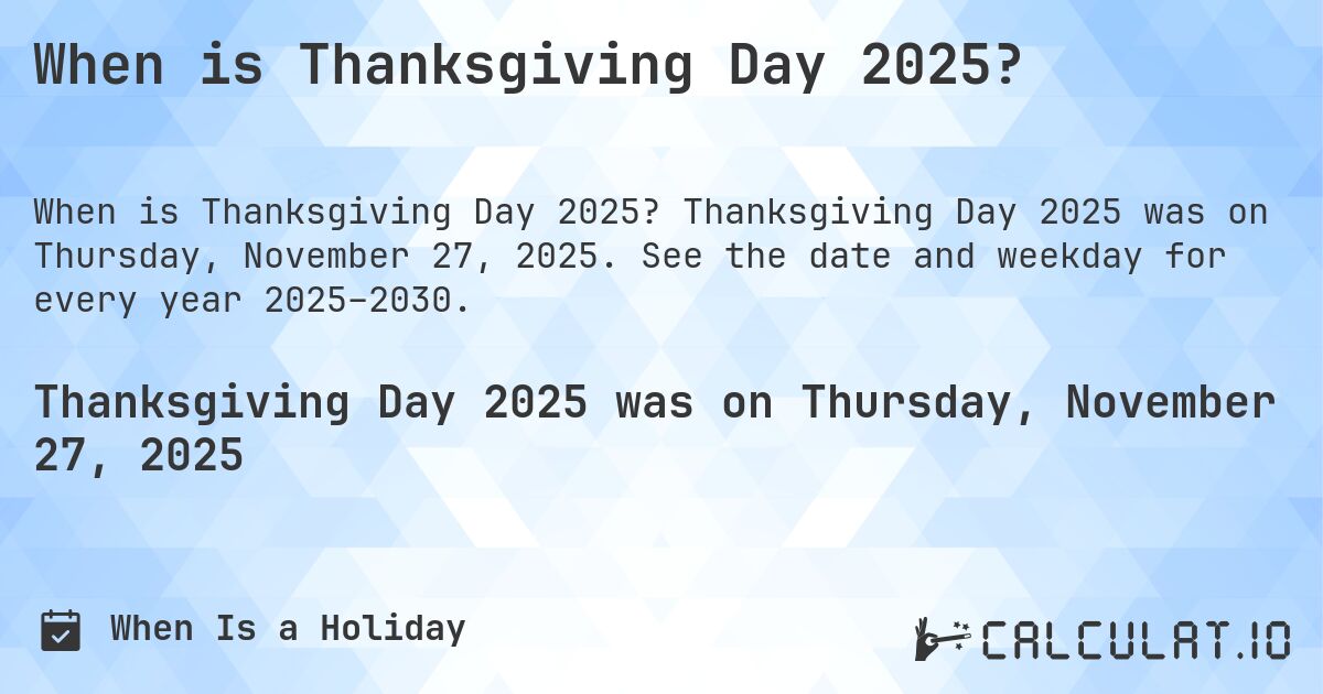 When is Thanksgiving Day 2025?. Thanksgiving Day 2025 was on Thursday, November 27, 2025. See the date and weekday for every year 2025–2030.