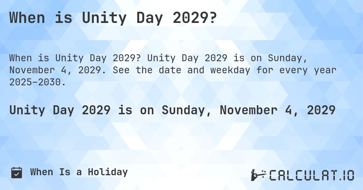 When is Unity Day 2029?. Unity Day 2029 is on Sunday, November 4, 2029. See the date and weekday for every year 2025–2030.