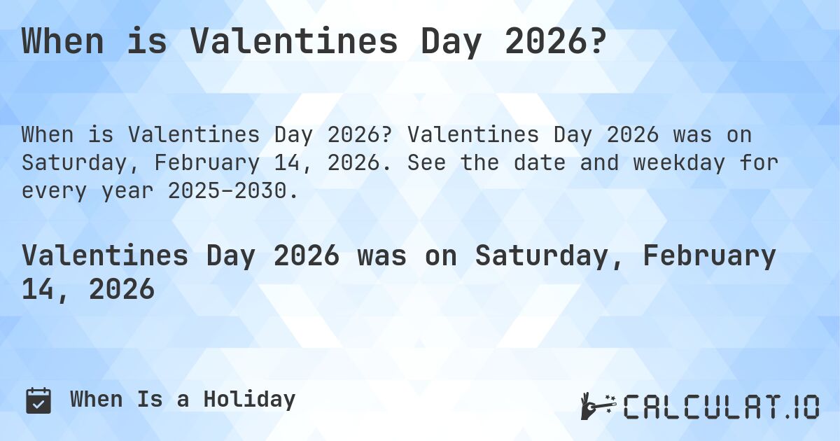 When is Valentines Day 2026?. Valentines Day 2026 was on Saturday, February 14, 2026. See the date and weekday for every year 2025–2030.