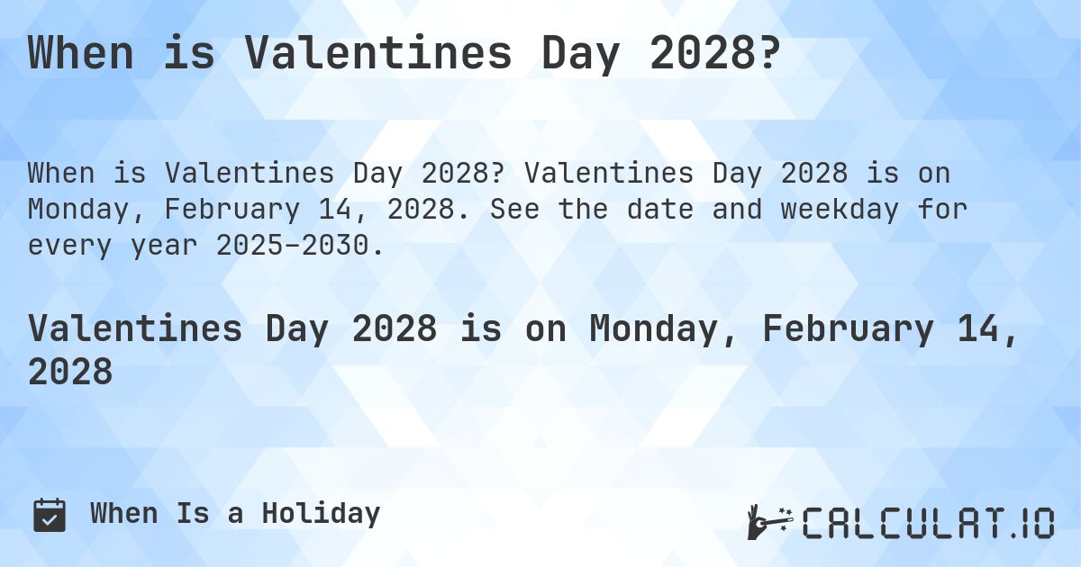 When is Valentines Day 2028?. Valentines Day 2028 is on Monday, February 14, 2028. See the date and weekday for every year 2025–2030.