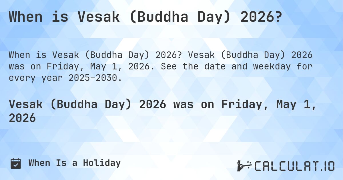 When is Vesak (Buddha Day) 2026?. Vesak (Buddha Day) 2026 was on Friday, May 1, 2026. See the date and weekday for every year 2025–2030.