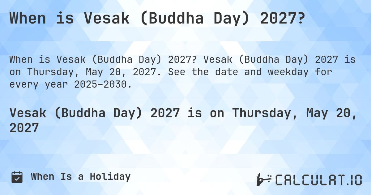 When is Vesak (Buddha Day) 2027?. Vesak (Buddha Day) 2027 is on Thursday, May 20, 2027. See the date and weekday for every year 2025–2030.