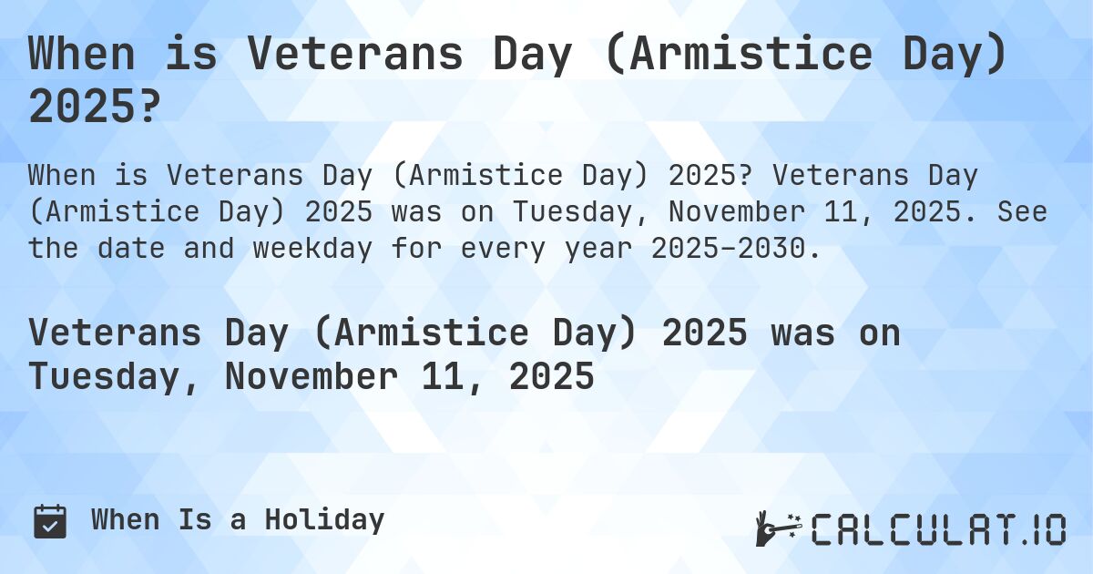 When is Veterans Day (Armistice Day) 2025?. Veterans Day (Armistice Day) 2025 was on Tuesday, November 11, 2025. See the date and weekday for every year 2025–2030.
