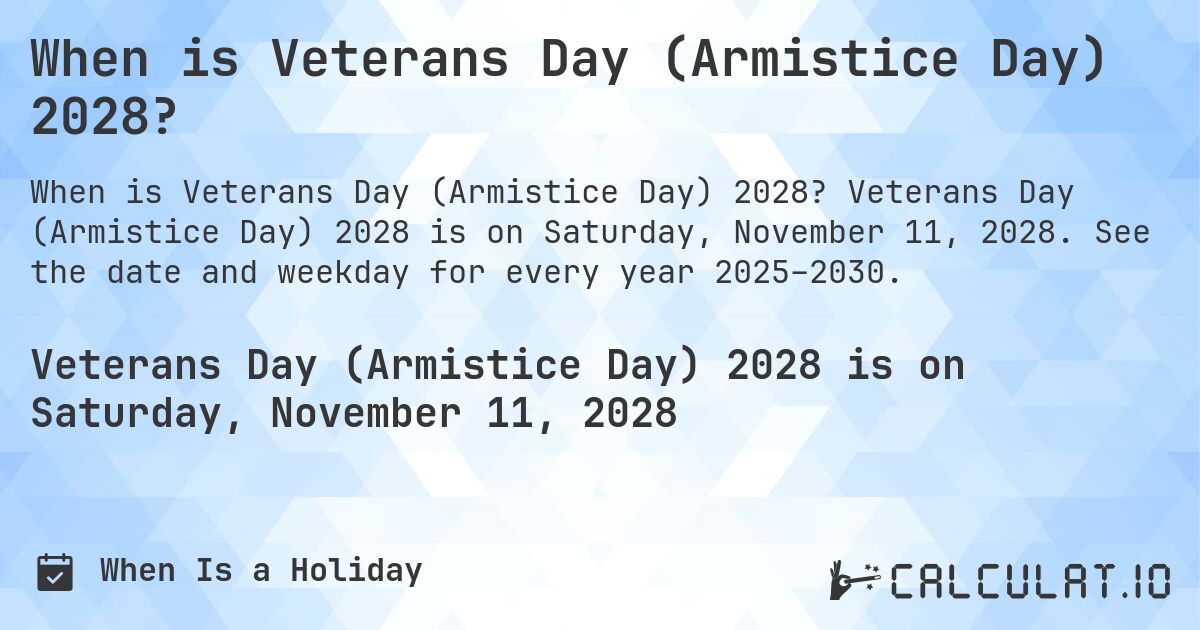 When is Veterans Day (Armistice Day) 2028?. Veterans Day (Armistice Day) 2028 is on Saturday, November 11, 2028. See the date and weekday for every year 2025–2030.