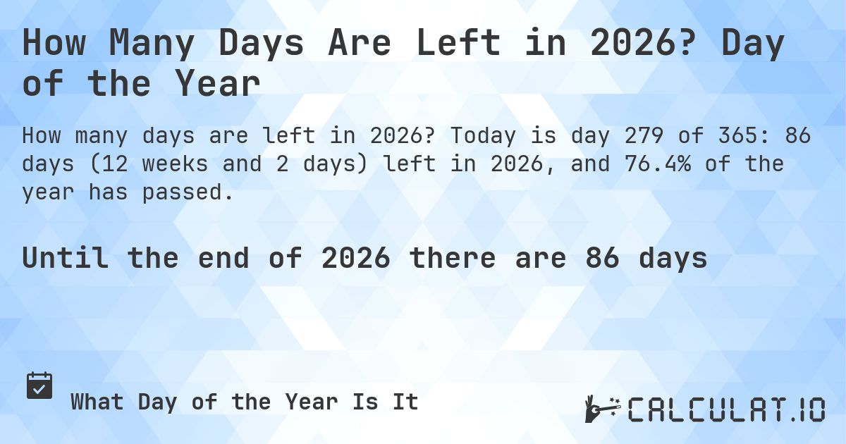 How Many Days Are Left in 2026? Day of the Year. Today is day 279 of 365: 86 days (12 weeks and 2 days) left in 2026, and 76.4% of the year has passed.