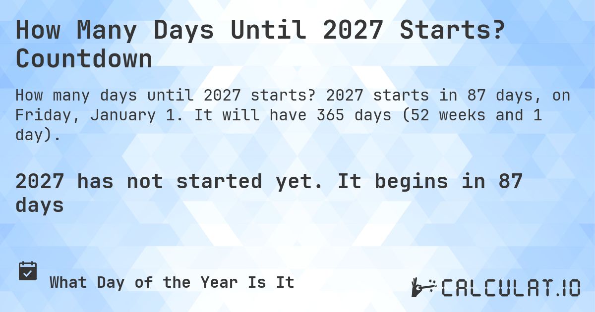 How Many Days Until 2027 Starts? Countdown. 2027 starts in 87 days, on Friday, January 1. It will have 365 days (52 weeks and 1 day).