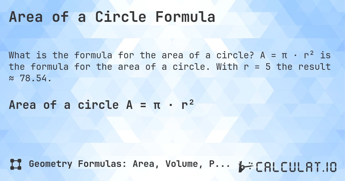 Area of a Circle Formula. A = π · r² is the formula for the area of a circle. With r = 5 the result ≈ 78.54.