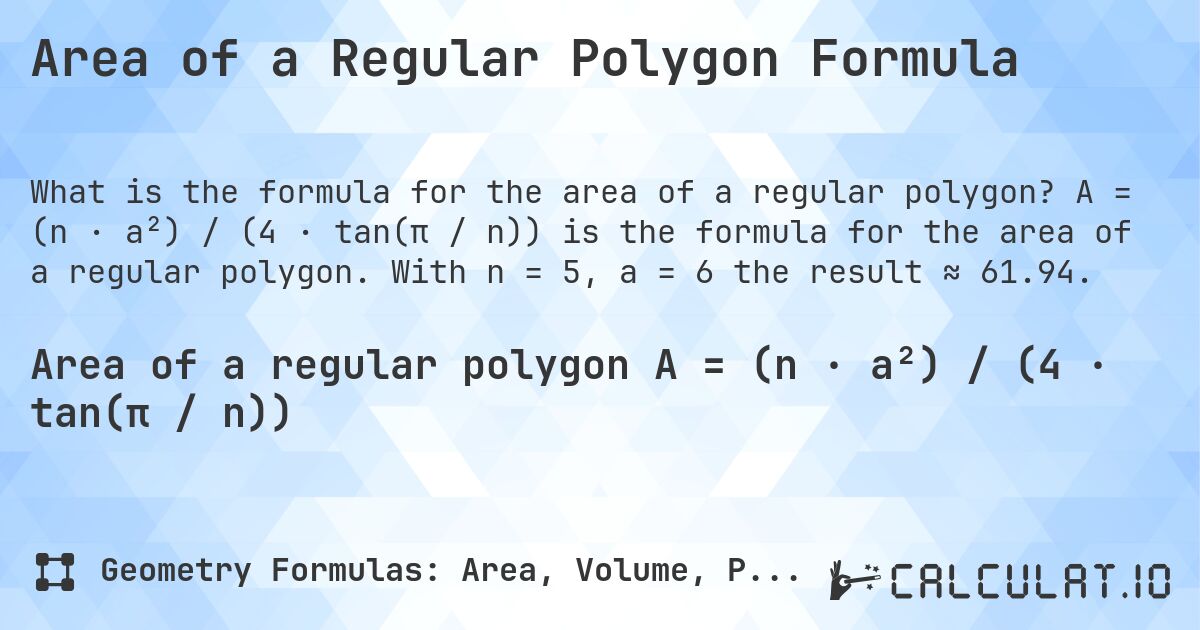 Area of a Regular Polygon Formula. A = (n · a²) / (4 · tan(π / n)) is the formula for the area of a regular polygon. With n = 5, a = 6 the result ≈ 61.94.