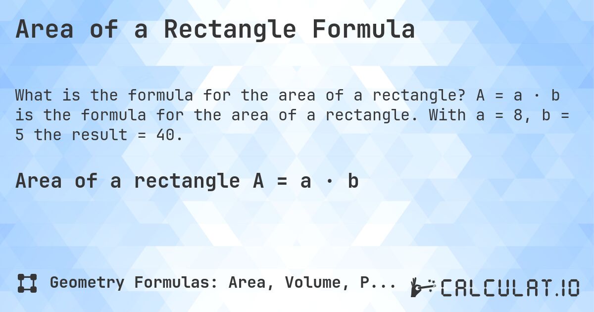 Area of a Rectangle Formula. A = a · b is the formula for the area of a rectangle. With a = 8, b = 5 the result = 40.