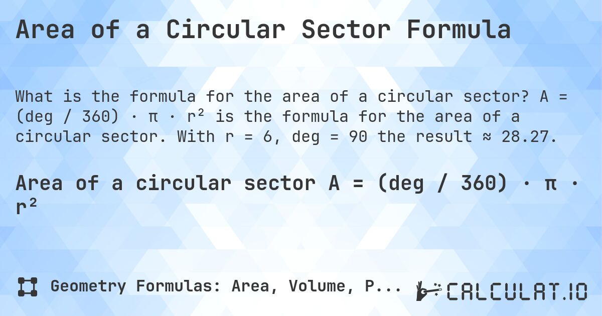 Area of a Circular Sector Formula. A = (deg / 360) · π · r² is the formula for the area of a circular sector. With r = 6, deg = 90 the result ≈ 28.27.
