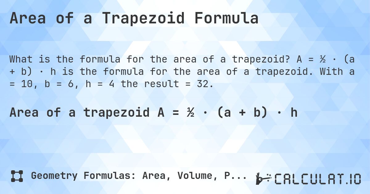 Area of a Trapezoid Formula. A = ½ · (a + b) · h is the formula for the area of a trapezoid. With a = 10, b = 6, h = 4 the result = 32.