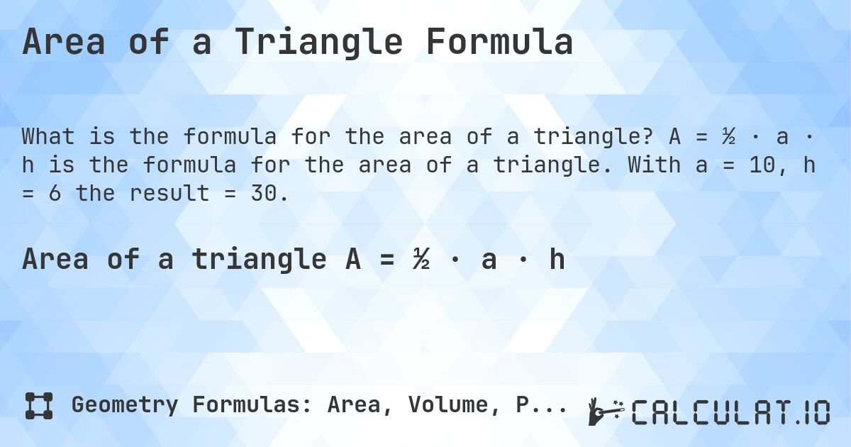 Area of a Triangle Formula. A = ½ · a · h is the formula for the area of a triangle. With a = 10, h = 6 the result = 30.