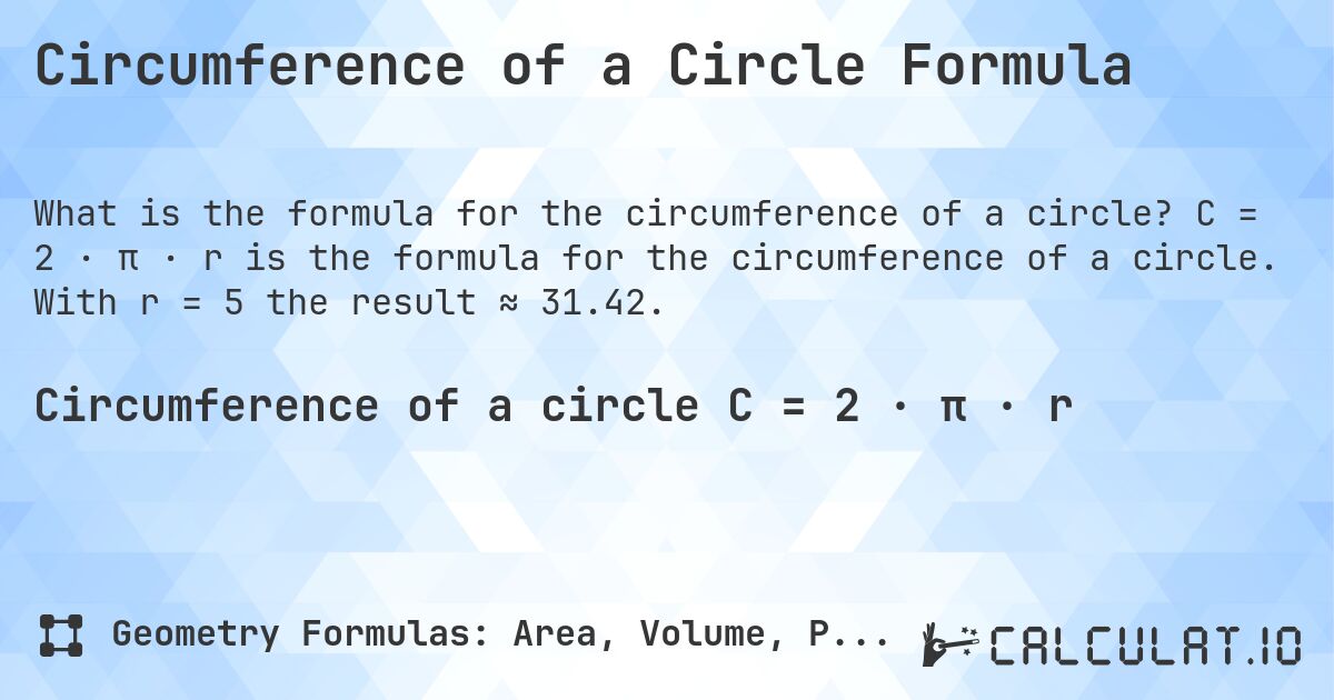 Circumference of a Circle Formula. C = 2 · π · r is the formula for the circumference of a circle. With r = 5 the result ≈ 31.42.